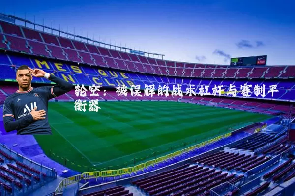 轮空：被误解的战术杠杆与赛制平衡器