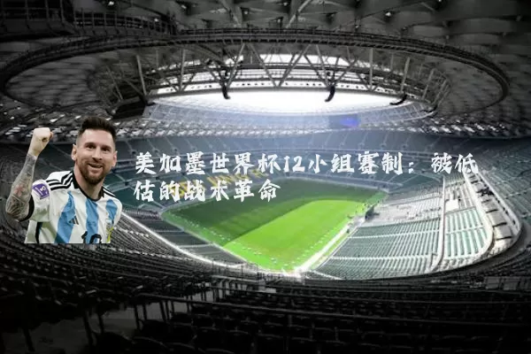美加墨世界杯12小组赛制：被低估的战术革命