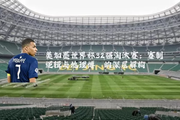 美加墨世界杯32强淘汰赛：赛制逻辑与地理博弈的深层解构