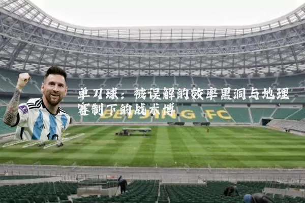 单刀球:被误解的效率黑洞与地理赛制下的战术博弈