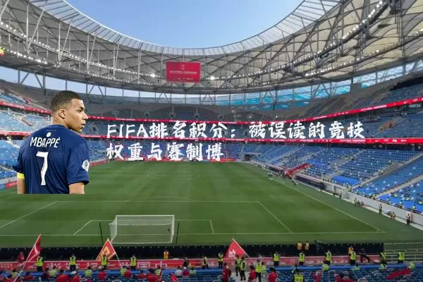 FIFA排名积分：被误读的竞技权重与赛制博弈
