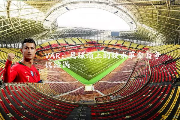 VAR：足球场上的技术革命与争议漩涡