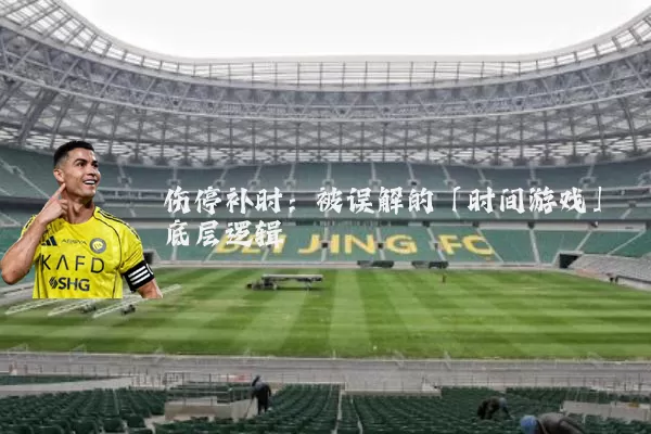 伤停补时：被误解的「时间游戏」底层逻辑