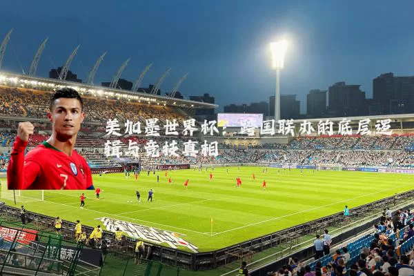 美加墨世界杯：跨国联办的底层逻辑与竞技真相