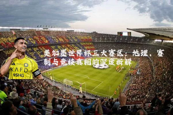 美加墨世界杯三大赛区：地理、赛制与竞技真相的深度拆解